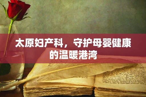 太原妇产科，守护母婴健康的温暖港湾
