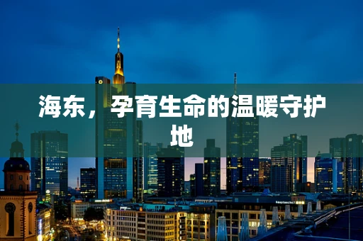 海东，孕育生命的温暖守护地