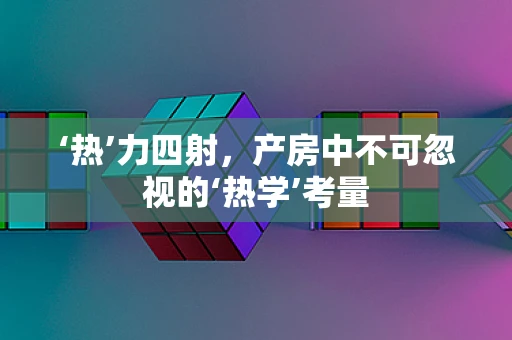 ‘热’力四射，产房中不可忽视的‘热学’考量