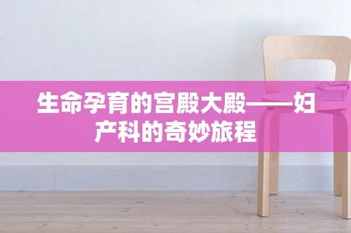 生命孕育的宫殿大殿——妇产科的奇妙旅程