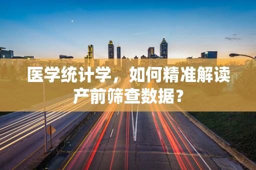 医学统计学，如何精准解读产前筛查数据？