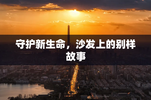 守护新生命，沙发上的别样故事
