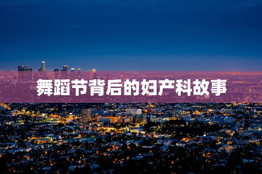 舞蹈节背后的妇产科故事