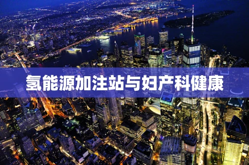 氢能源加注站与妇产科健康