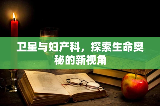 卫星与妇产科，探索生命奥秘的新视角