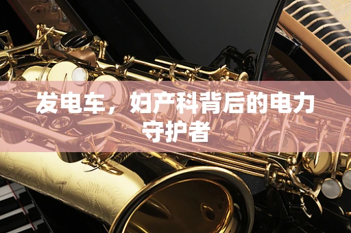 发电车，妇产科背后的电力守护者