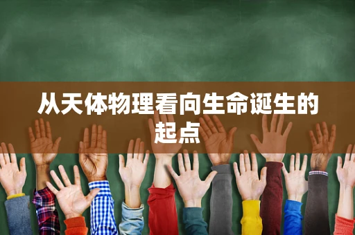 从天体物理看向生命诞生的起点