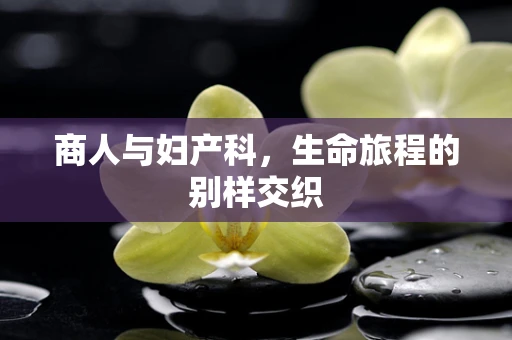 商人与妇产科，生命旅程的别样交织