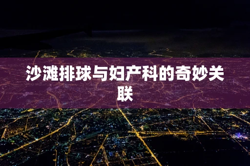 沙滩排球与妇产科的奇妙关联