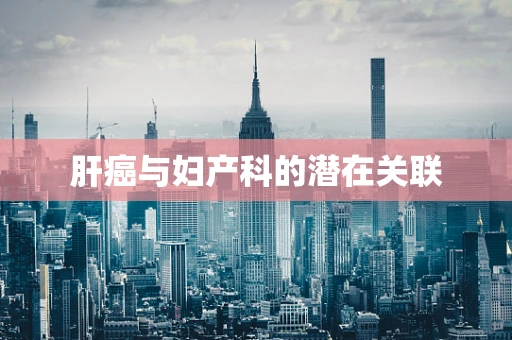 肝癌与妇产科的潜在关联