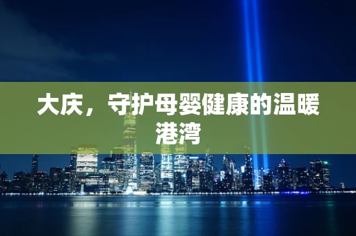 大庆，守护母婴健康的温暖港湾