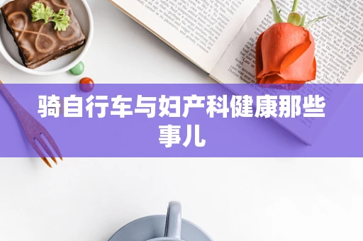 骑自行车与妇产科健康那些事儿