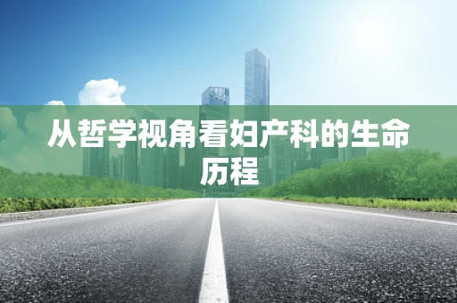 从哲学视角看妇产科的生命历程