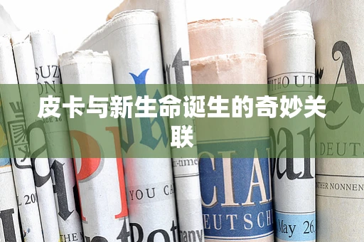 皮卡与新生命诞生的奇妙关联