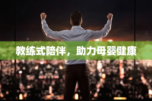教练式陪伴，助力母婴健康