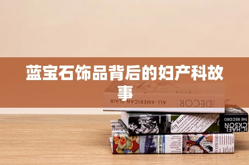 蓝宝石饰品背后的妇产科故事