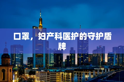 口罩，妇产科医护的守护盾牌