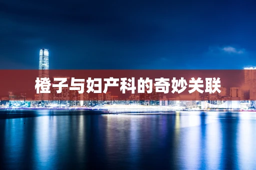 橙子与妇产科的奇妙关联