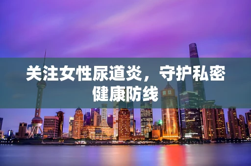 关注女性尿道炎，守护私密健康防线