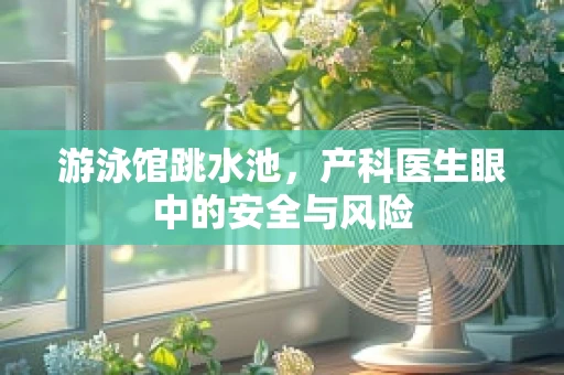 游泳馆跳水池，产科医生眼中的安全与风险