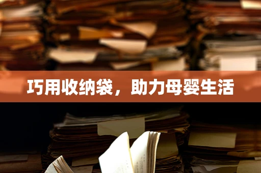 巧用收纳袋，助力母婴生活