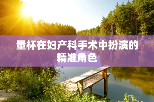 量杯在妇产科手术中扮演的精准角色