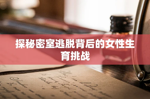 探秘密室逃脱背后的女性生育挑战