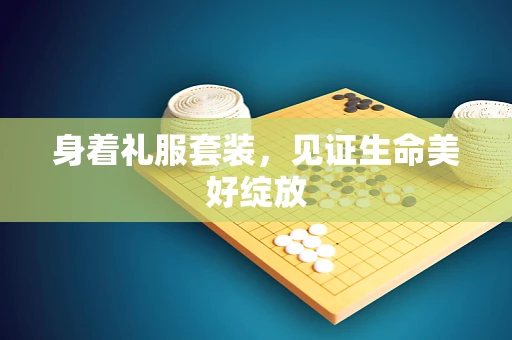 身着礼服套装，见证生命美好绽放
