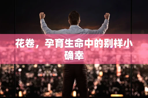 花卷，孕育生命中的别样小确幸