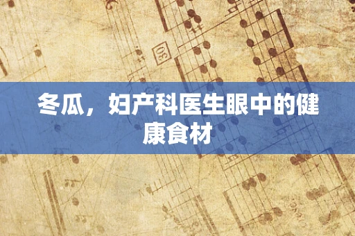 冬瓜，妇产科医生眼中的健康食材