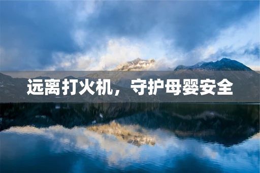 远离打火机，守护母婴安全