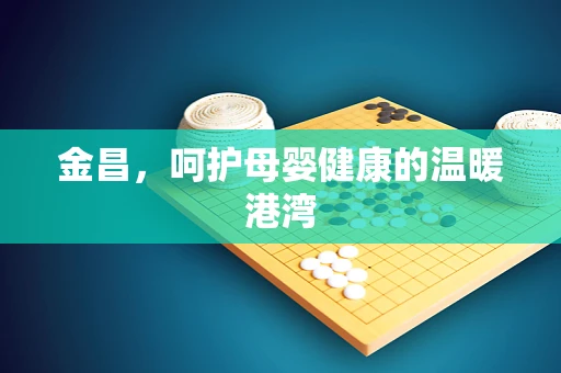 金昌，呵护母婴健康的温暖港湾