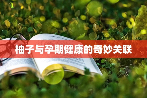 柚子与孕期健康的奇妙关联