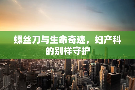 螺丝刀与生命奇迹，妇产科的别样守护