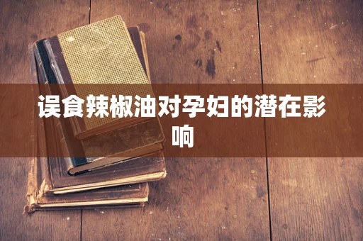 误食辣椒油对孕妇的潜在影响