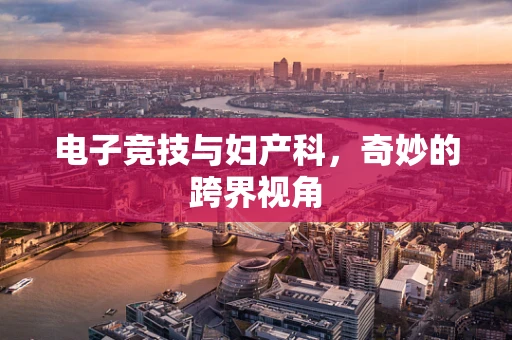 电子竞技与妇产科，奇妙的跨界视角