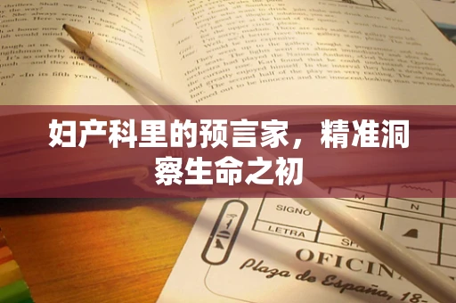 妇产科里的预言家，精准洞察生命之初
