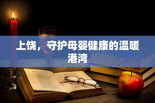 上饶，守护母婴健康的温暖港湾