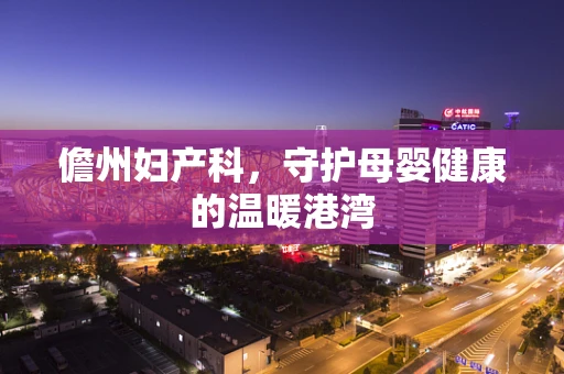 儋州妇产科，守护母婴健康的温暖港湾