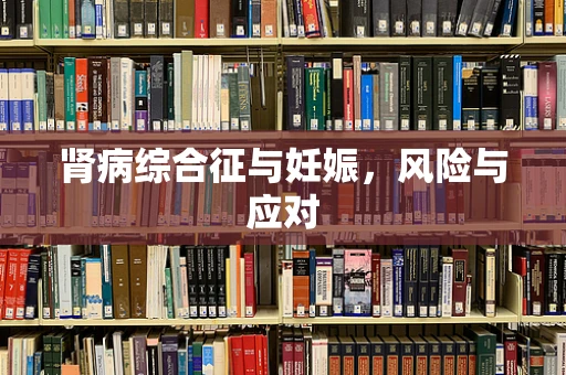 肾病综合征与妊娠，风险与应对