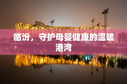 临汾，守护母婴健康的温暖港湾
