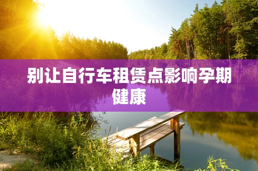 别让自行车租赁点影响孕期健康