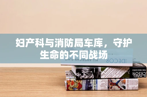 妇产科与消防局车库，守护生命的不同战场