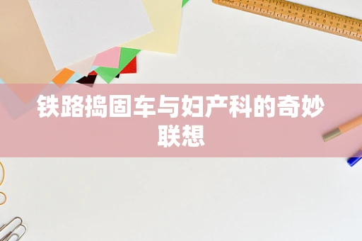 铁路捣固车与妇产科的奇妙联想