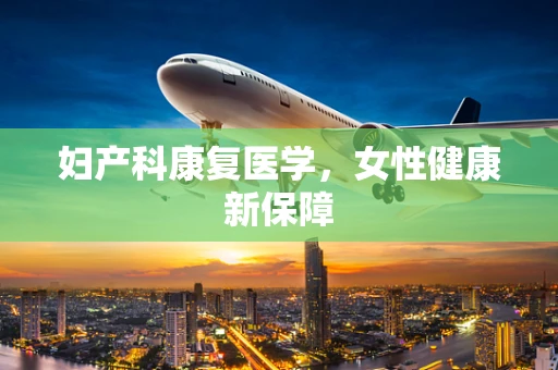 妇产科康复医学，女性健康新保障