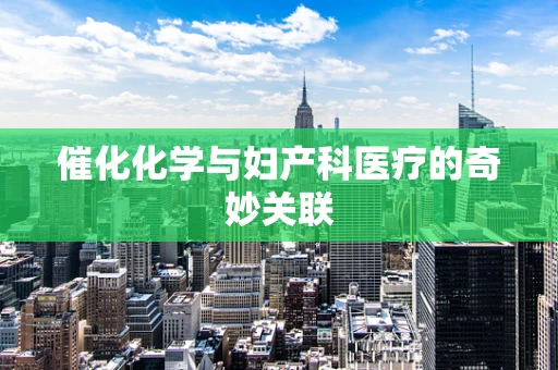 催化化学与妇产科医疗的奇妙关联