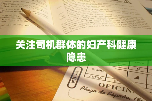 关注司机群体的妇产科健康隐患