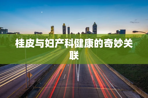 桂皮与妇产科健康的奇妙关联