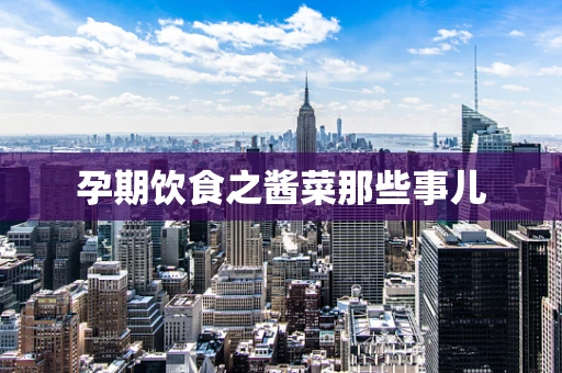 孕期饮食之酱菜那些事儿