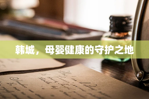 韩城，母婴健康的守护之地